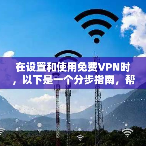 在设置和使用免费VPN时,以下是一个分步指南,帮助您实现安全且便捷的访问
