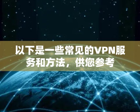 以下是一些常见的VPN服务和方法,供您参考