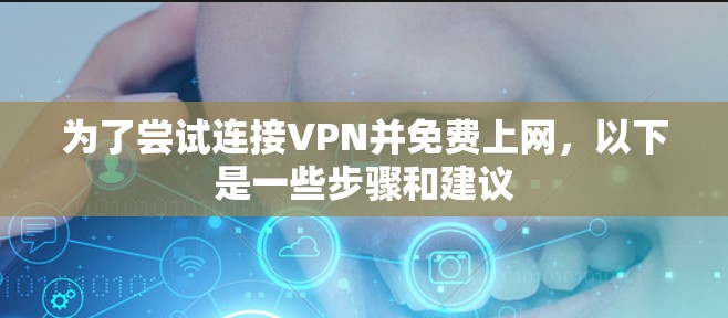 为了尝试连接VPN并免费上网,以下是一些步骤和建议