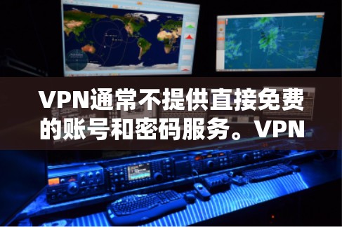 VPN通常不提供直接免费的账号和密码服务。VPN软件会通过防火墙保护用户的数据,允许用户访问其他网站。然而,如果您希望在使用VPN服务时能够更安全地获取账号和密码,可以通过以下步骤进行