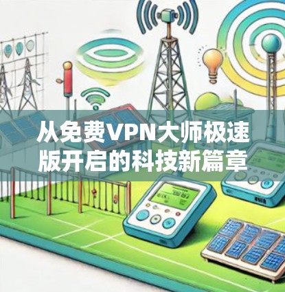 从免费VPN大师极速版开启的科技新篇章
