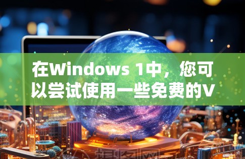 在Windows 1中,您可以尝试使用一些免费的VPN服务来VPN你的网络。以下是一些常见的免费VPN推荐 在Windows 1中,您可以尝试使用一些免费的VPN服务来VPN你的网络。以下是一些常见的免费VPN推荐