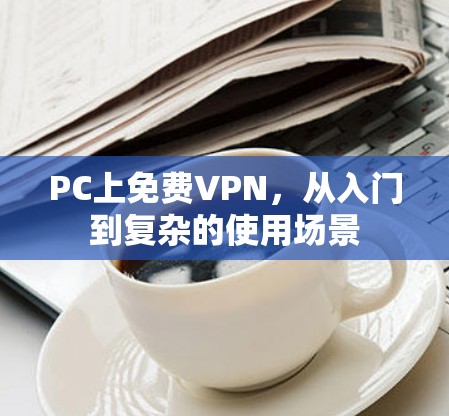 PC上免费VPN,从入门到复杂的使用场景 PC上免费VPN,从入门到复杂的使用场景