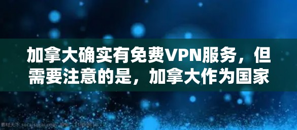 加拿大确实有免费VPN服务,但需要注意的是,加拿大作为国家,其互联网和计算机服务遵守其法律和法规。以下是一些加拿大常用的免费VPN服务,但请注意,这些服务可能需要遵守当地法律和政策 加拿大确实有免费VPN服务,但需要注意的是,加拿大作为国家,其互联网和计算机服务遵守其法律和法规。以下是一些加拿大常用的免费VPN服务,但请注意,这些服务可能需要遵守当地法律和政策