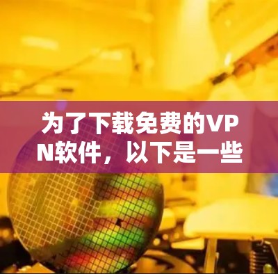为了下载免费的VPN软件,以下是一些步骤和推荐 为了下载免费的VPN软件,以下是一些步骤和推荐