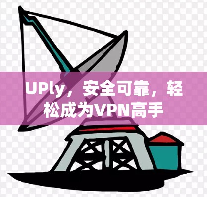 UPly,安全可靠,轻松成为VPN高手 UPly,安全可靠,轻松成为VPN高手