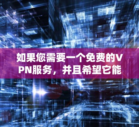 如果您需要一个免费的VPN服务,并且希望它能够提供12小时的连续在线服务,那么以下是一些推荐的软件 如果您需要一个免费的VPN服务,并且希望它能够提供12小时的连续在线服务,那么以下是一些推荐的软件