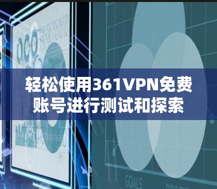 轻松使用361VPN免费账号进行测试和探索 轻松使用361VPN免费账号进行测试和探索