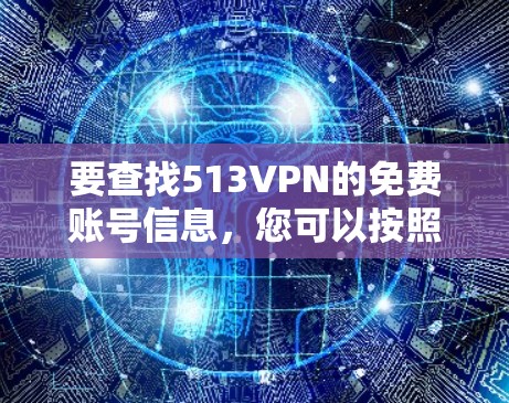 要查找513VPN的免费账号信息,您可以按照以下步骤进行