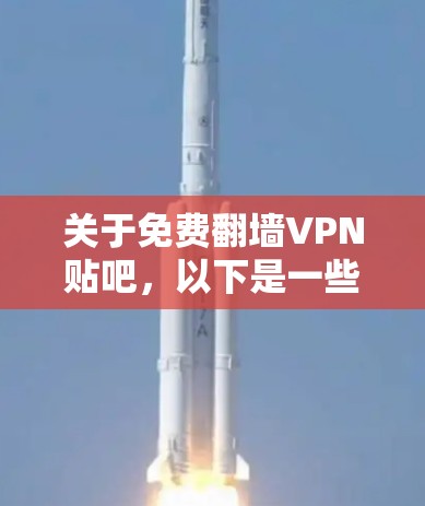 关于免费翻墙VPN贴吧,以下是一些关键点