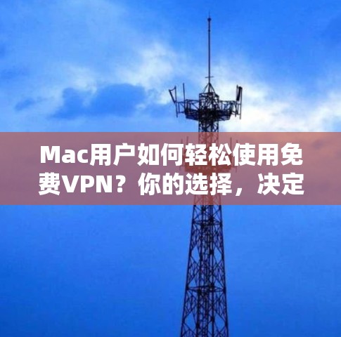 Mac用户如何轻松使用免费VPN?你的选择,决定未来!