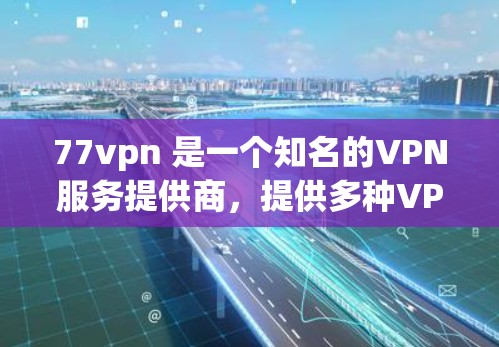 77vpn 是一个知名的VPN服务提供商,提供多种VPN服务,包括免费账户。以下是关于 77vpn 免费账号的一些信息和操作步骤