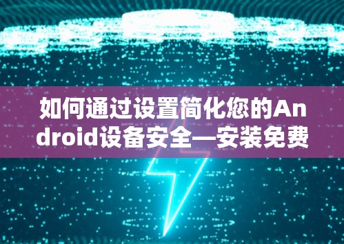 如何通过设置简化您的Android设备安全—安装免费VPN工具