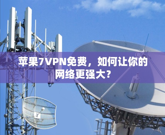 苹果7VPN免费,如何让你的网络更强大?