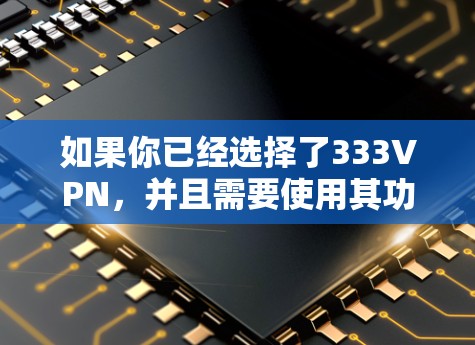 如果你已经选择了333VPN,并且需要使用其功能,请确保你的账户是活跃的,并且密码是正确的。如果你有任何其他问题,欢迎继续提问!