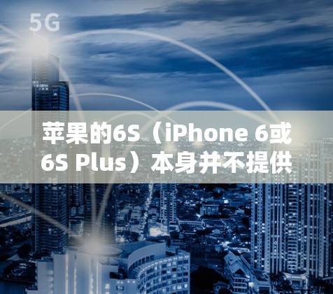 苹果的6S(iPhone 6或6S Plus)本身并不提供直接的VPN功能。然而,如果您想在使用苹果设备的同时连接到外部VPN网络,可以考虑以下几种方法
