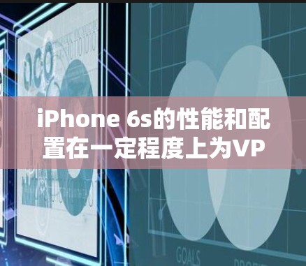 iPhone 6s的性能和配置在一定程度上为VPN服务提供了便利,但VPN服务本身并不依赖于手机的硬件,而是依赖于网络和使用的VPN服务。以下是一些关于iPhone 6s和VPN的思考