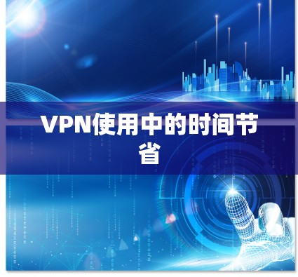 VPN使用中的时间节省 VPN使用中的时间节省
