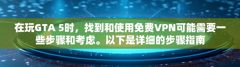 在玩GTA 5时,找到和使用免费VPN可能需要一些步骤和考虑。以下是详细的步骤指南 在玩GTA 5时,找到和使用免费VPN可能需要一些步骤和考虑。以下是详细的步骤指南