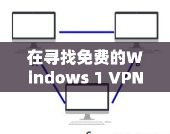 在寻找免费的Windows 1 VPN地址时,通常没有明显的推荐选项。以下是一些可能的解决方案 在寻找免费的Windows 1 VPN地址时,通常没有明显的推荐选项。以下是一些可能的解决方案