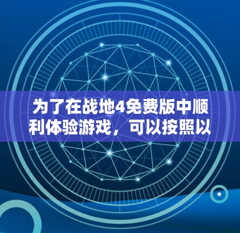 为了在战地4免费版中顺利体验游戏,可以按照以下步骤进行