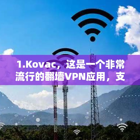 1.Kovac,这是一个非常流行的翻墙VPN应用,支持免费使用。它允许您访问大多数网站,但仅限于特定平台(如手机、电脑等)
