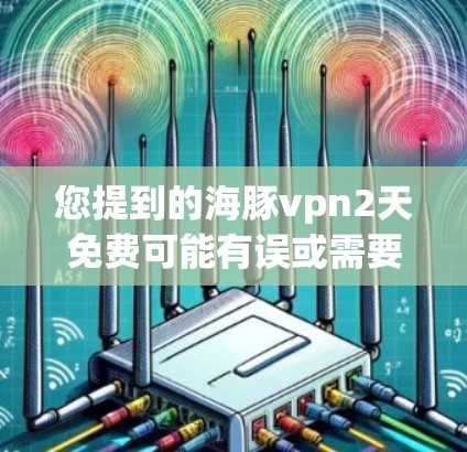 您提到的海豚vpn2天免费可能有误或需要进一步确认。以下是一些可能的解释和解决方案