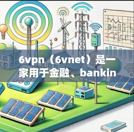 6vpn(6vnet)是一家用于金融、banking 和企业级网络监控的开源软件,允许企业内部的网络设备与银行或金融机构保持实时连接。免费版通常提供一些基本功能,但可能无法实现所有高级功能