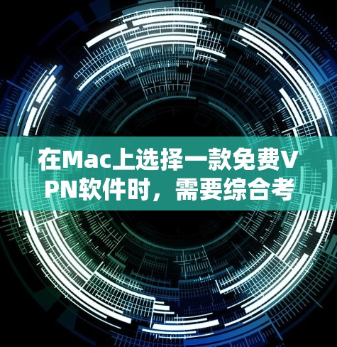 在Mac上选择一款免费VPN软件时,需要综合考虑需求、预算、用户基础、安装难度以及软件的性能和更新情况。以下是对不同软件的推荐和评价,供参考