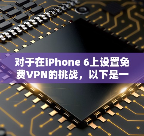 对于在iPhone 6上设置免费VPN的挑战,以下是一步步的解决方案