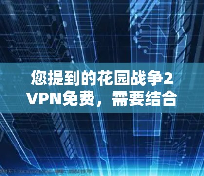 您提到的花园战争2VPN免费,需要结合具体游戏内容和版本来理解。以下是一些可能的情况和解决方案