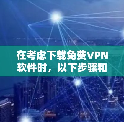 在考虑下载免费VPN软件时,以下步骤和推荐将帮助你选择最适合自己的软件