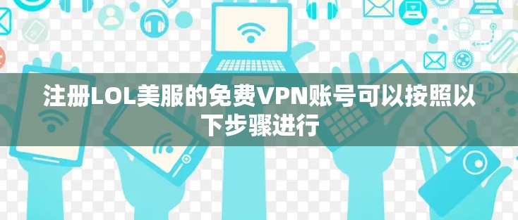 注册LOL美服的免费VPN账号可以按照以下步骤进行