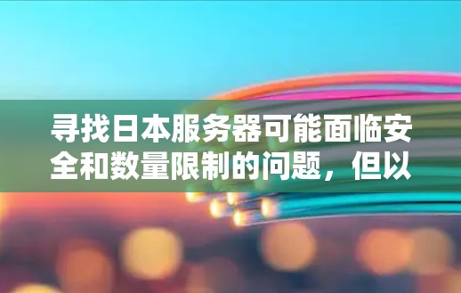 寻找日本服务器可能面临安全和数量限制的问题,但以下是一些步骤和建议,帮助你找到可靠且安全的VPN服务器
