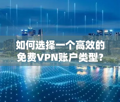 如何选择一个高效的免费VPN账户类型?