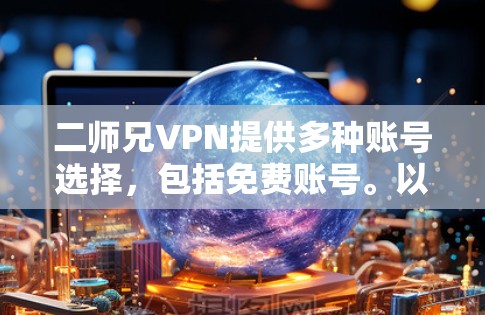 二师兄VPN提供多种账号选择,包括免费账号。以下是具体步骤和建议