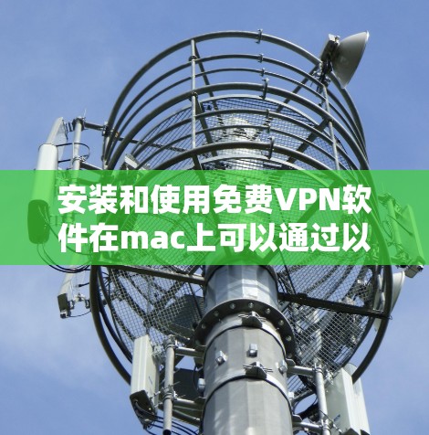 安装和使用免费VPN软件在mac上可以通过以下步骤进行