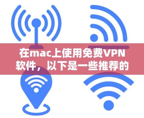 在mac上使用免费VPN软件,以下是一些推荐的选择