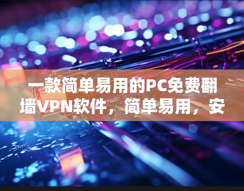 一款简单易用的PC免费翻墙VPN软件,简单易用,安全可靠