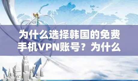 为什么选择韩国的免费手机VPN账号?为什么选择安全可靠的网络