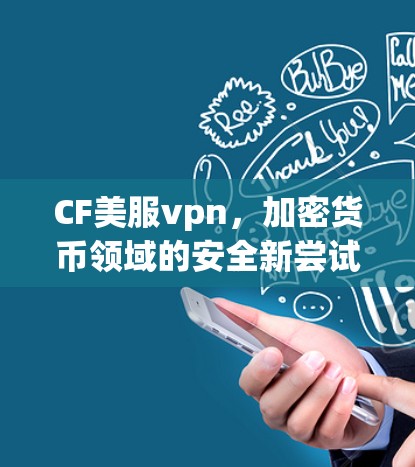 CF美服vpn,加密货币领域的安全新尝试