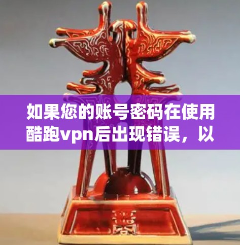 如果您的账号密码在使用酷跑vpn后出现错误,以下是一些可能的解决步骤
