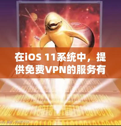 在iOS 11系统中,提供免费VPN的服务有以下几种