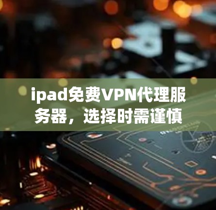 ipad免费VPN代理服务器,选择时需谨慎