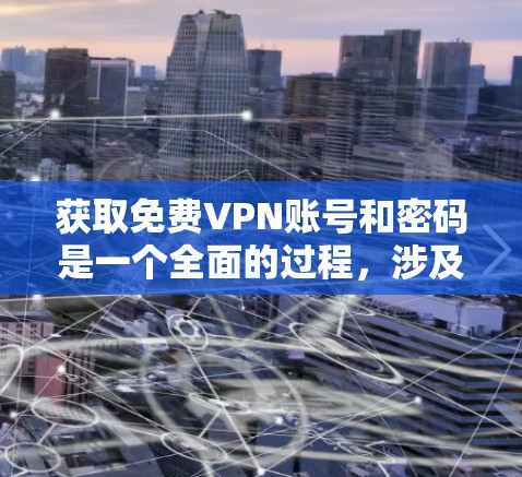 获取免费VPN账号和密码是一个全面的过程,涉及安全性和步骤。以下是一个清晰的指南,帮助您顺利完成