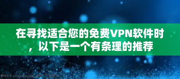 在寻找适合您的免费VPN软件时,以下是一个有条理的推荐