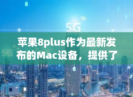 苹果8plus作为最新发布的Mac设备,提供了多种VPN服务,主要基于苹果推出的网络服务。以下是关于苹果8plus使用哪种VPN免费的详细信息
