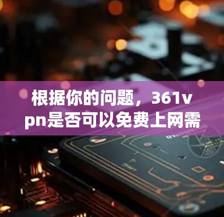 根据你的问题,361vpn是否可以免费上网需要从多个角度进行评估