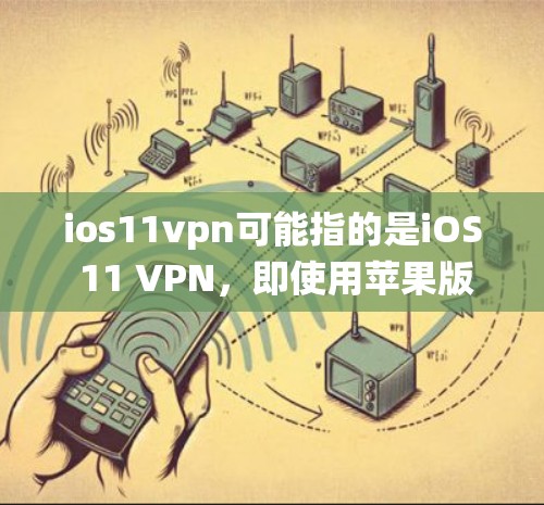ios11vpn可能指的是iOS 11 VPN,即使用苹果版操作系统中的VPN服务。苹果版的VPN通常被认为是安全且免费的,但在使用时需要明确使用苹果的合法权限
