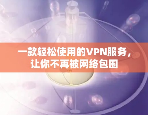 一款轻松使用的VPN服务,让你不再被网络包围